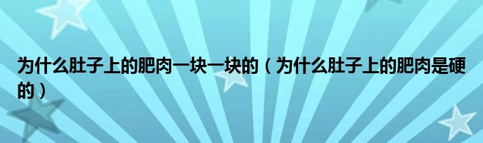 為什么肚子上的肥肉一塊一塊的（為什么肚子上的肥肉是硬的）