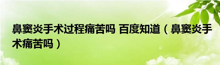 鼻竇炎手術(shù)過程痛苦嗎 百度知道（鼻竇炎手術(shù)痛苦嗎）