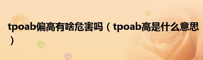 tpoab偏高有啥危害嗎（tpoab高是什么意思）