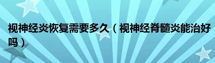 視神經(jīng)炎恢復(fù)需要多久（視神經(jīng)脊髓炎能治好嗎）