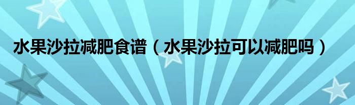 水果沙拉減肥食譜（水果沙拉可以減肥嗎）