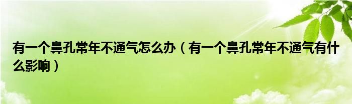 有一個鼻孔常年不通氣怎么辦（有一個鼻孔常年不通氣有什么影響）