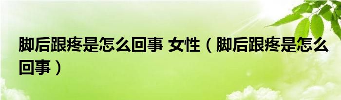 腳后跟疼是怎么回事 女性（腳后跟疼是怎么回事）