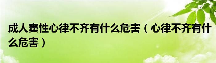 成人竇性心律不齊有什么危害（心律不齊有什么危害）