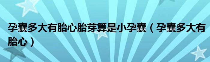 孕囊多大有胎心胎芽算是小孕囊（孕囊多大有胎心）