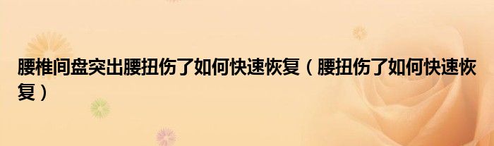 腰椎間盤突出腰扭傷了如何快速恢復(fù)（腰扭傷了如何快速恢復(fù)）