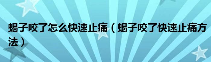 蝎子咬了怎么快速止痛（蝎子咬了快速止痛方法）