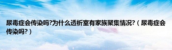 尿毒癥會傳染嗎?為什么透析室有家族聚集情況?（尿毒癥會傳染嗎?）