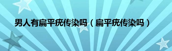 男人有扁平疣傳染嗎（扁平疣傳染嗎）