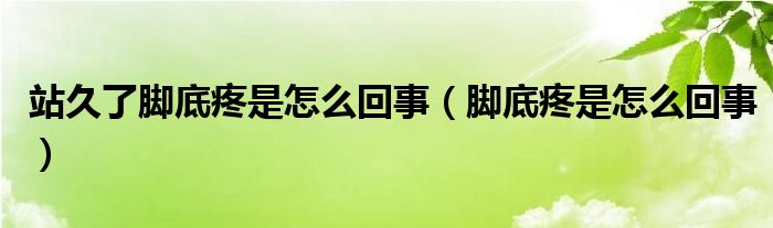 站久了腳底疼是怎么回事（腳底疼是怎么回事）