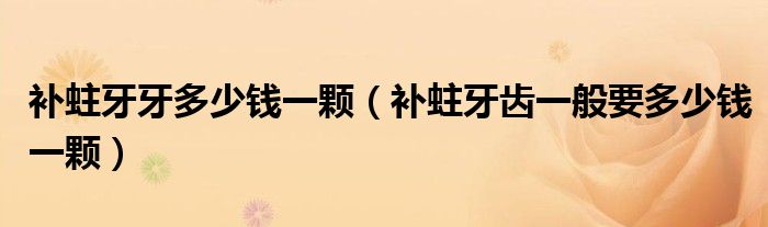 補(bǔ)蛀牙牙多少錢(qián)一顆（補(bǔ)蛀牙齒一般要多少錢(qián)一顆）