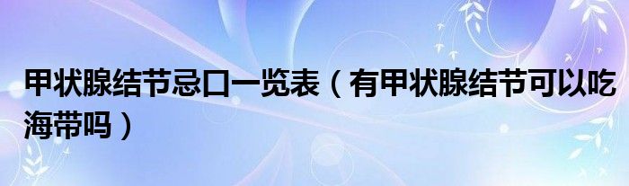 甲狀腺結節(jié)忌口一覽表（有甲狀腺結節(jié)可以吃海帶嗎）