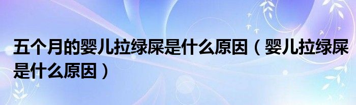 五個(gè)月的嬰兒拉綠屎是什么原因（嬰兒拉綠屎是什么原因）