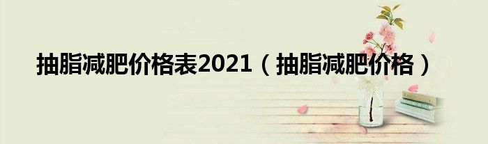 抽脂減肥價格表2021（抽脂減肥價格）