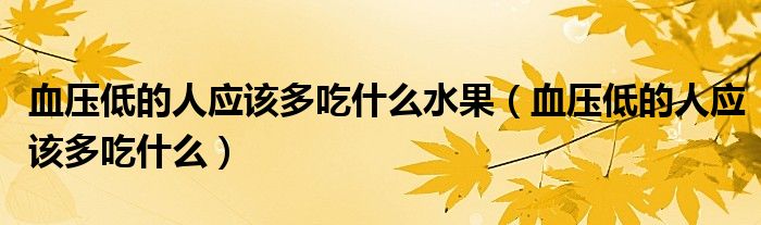 血壓低的人應(yīng)該多吃什么水果（血壓低的人應(yīng)該多吃什么）