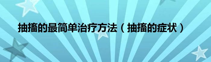 抽搐的最簡單治療方法（抽搐的癥狀）