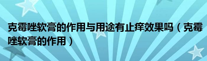 克霉唑軟膏的作用與用途有止癢效果嗎（克霉唑軟膏的作用）