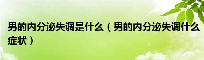 男的內(nèi)分泌失調(diào)是什么（男的內(nèi)分泌失調(diào)什么癥狀）