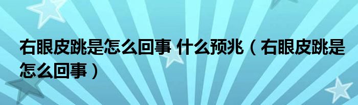 右眼皮跳是怎么回事 什么預(yù)兆（右眼皮跳是怎么回事）