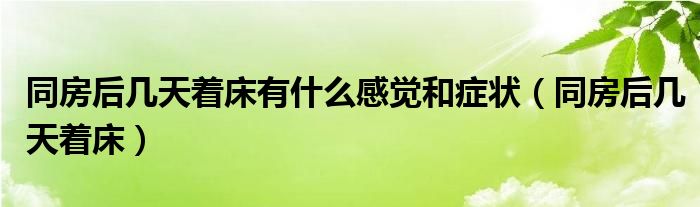 同房后幾天著床有什么感覺和癥狀（同房后幾天著床）