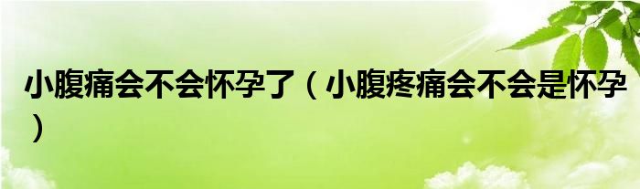 小腹痛會不會懷孕了（小腹疼痛會不會是懷孕）