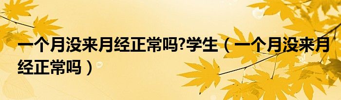 一個(gè)月沒(méi)來(lái)月經(jīng)正常嗎?學(xué)生（一個(gè)月沒(méi)來(lái)月經(jīng)正常嗎）