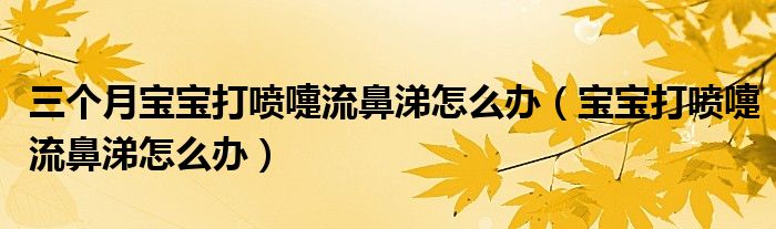 三個(gè)月寶寶打噴嚏流鼻涕怎么辦（寶寶打噴嚏流鼻涕怎么辦）