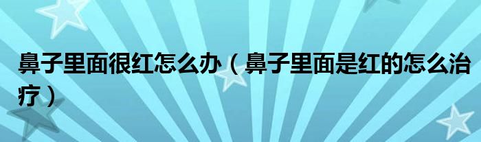 鼻子里面很紅怎么辦（鼻子里面是紅的怎么治療）
