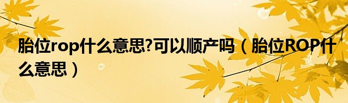 胎位rop什么意思?可以順產嗎（胎位ROP什么意思）