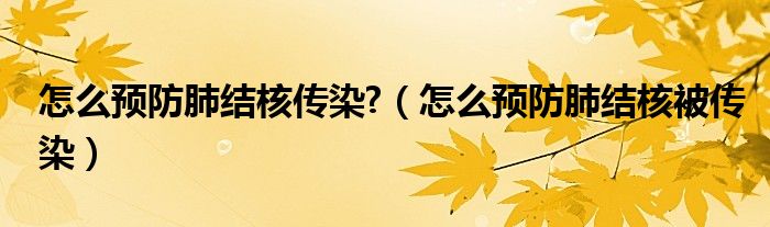 怎么預防肺結核傳染?（怎么預防肺結核被傳染）