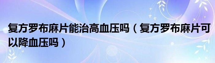 復(fù)方羅布麻片能治高血壓?jiǎn)幔◤?fù)方羅布麻片可以降血壓?jiǎn)幔?class='thumb lazy' /></a>
		    <header>
		<h2><a  href=