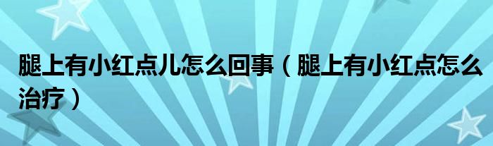 腿上有小紅點(diǎn)兒怎么回事（腿上有小紅點(diǎn)怎么治療）