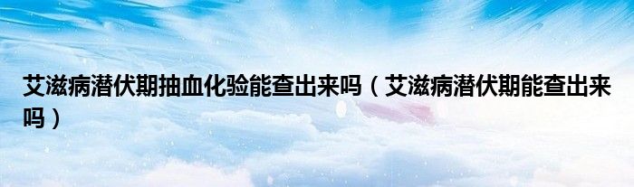 艾滋病潛伏期抽血化驗?zāi)懿槌鰜韱幔ò滩摲谀懿槌鰜韱幔? /></span>
		<span id=