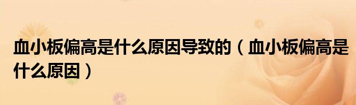 血小板偏高是什么原因?qū)е碌模ㄑ“迤呤鞘裁丛颍?class='thumb lazy' /></a>
		    <header>
		<h2><a  href=