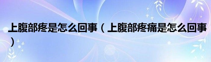 上腹部疼是怎么回事（上腹部疼痛是怎么回事）