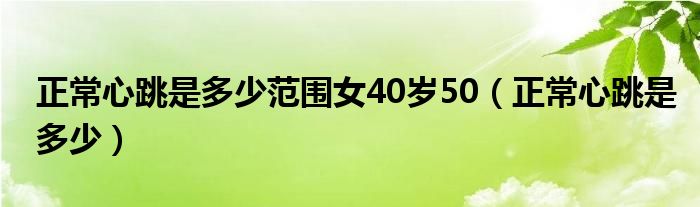 正常心跳是多少范圍女40歲50（正常心跳是多少）