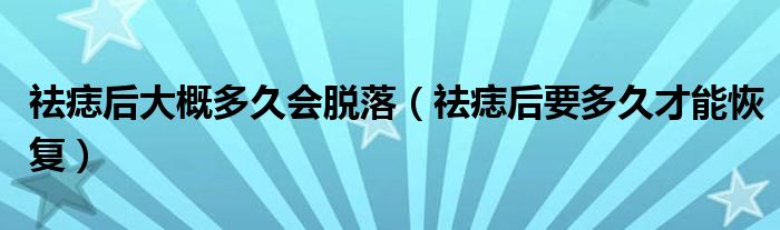 祛痣后大概多久會脫落（祛痣后要多久才能恢復）