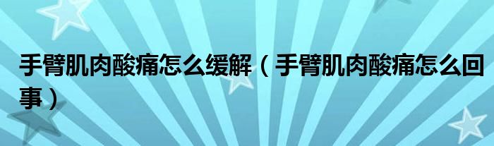 手臂肌肉酸痛怎么緩解（手臂肌肉酸痛怎么回事）