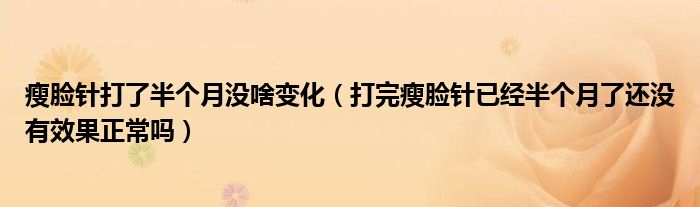 瘦臉針打了半個月沒啥變化（打完瘦臉針已經半個月了還沒有效果正常嗎）