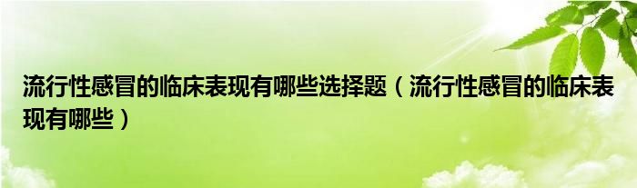 流行性感冒的臨床表現有哪些選擇題（流行性感冒的臨床表現有哪些）