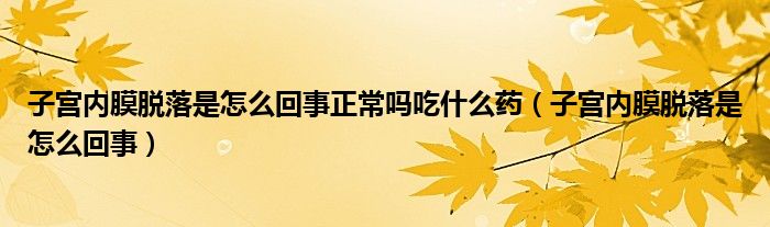 子宮內(nèi)膜脫落是怎么回事正常嗎吃什么藥（子宮內(nèi)膜脫落是怎么回事）