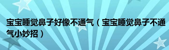 寶寶睡覺鼻子好像不通氣（寶寶睡覺鼻子不通氣小妙招）