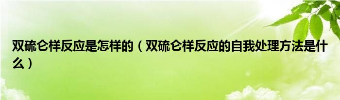 雙硫侖樣反應(yīng)是怎樣的（雙硫侖樣反應(yīng)的自我處理方法是什么）