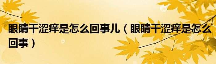 眼睛干澀癢是怎么回事兒（眼睛干澀癢是怎么回事）