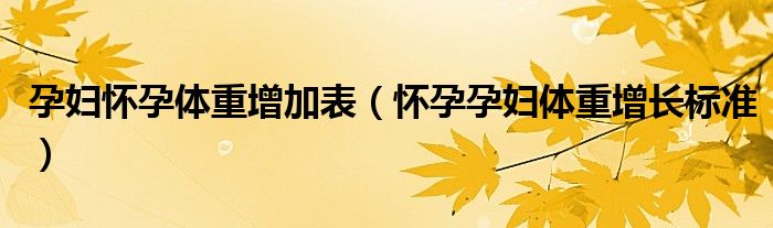 孕婦懷孕體重增加表（懷孕孕婦體重增長(zhǎng)標(biāo)準(zhǔn)）