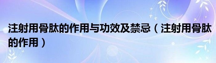 注射用骨肽的作用與功效及禁忌（注射用骨肽的作用）