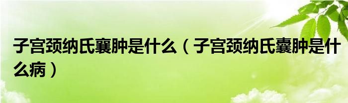 子宮頸納氏襄腫是什么（子宮頸納氏囊腫是什么?。? /></span>
		<span id=