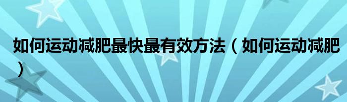 如何運動減肥最快最有效方法（如何運動減肥）