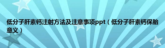 低分子肝素鈣注射方法及注意事項ppt（低分子肝素鈣保胎意義）