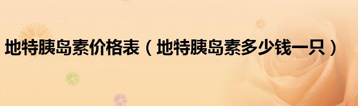 地特胰島素價格表（地特胰島素多少錢一只）